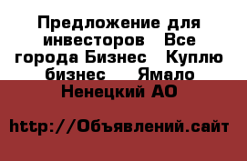 Предложение для инвесторов - Все города Бизнес » Куплю бизнес   . Ямало-Ненецкий АО